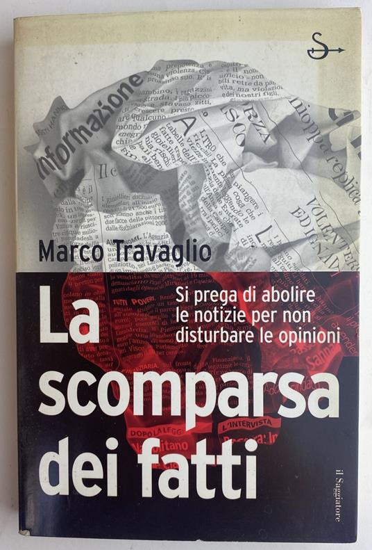 La scomparsa dei fatti. Si prega di abolire le notizie per non disturbare le opinioni - Marco Travaglio - copertina