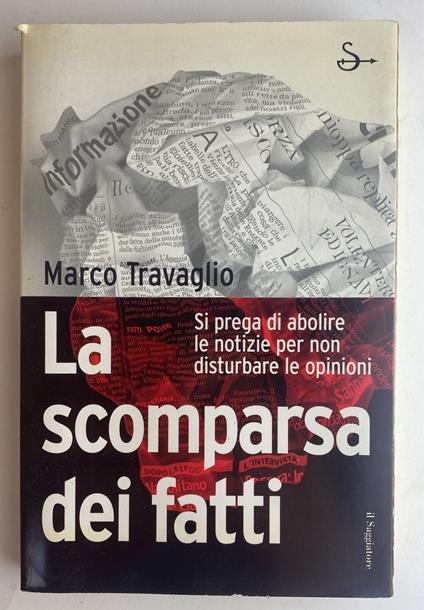 La scomparsa dei fatti. Si prega di abolire le notizie per non disturbare le opinioni - Marco Travaglio - copertina