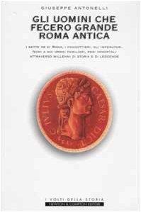 Gli uomini che fecero grande Roma antica - Giuseppe Antonelli - copertina
