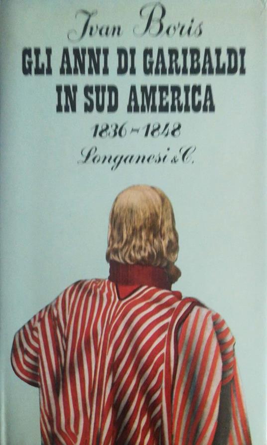 Gli anni di Garibaldi in sud America 1836-1848 - Ivan Boris - copertina
