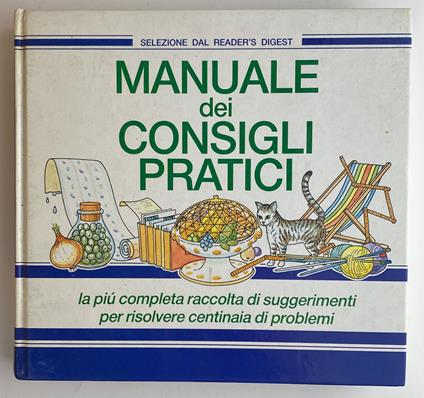 Manuale dei consigli pratici. La più completa raccolta di suggerimenti per risolvere centinaia di problemi - copertina