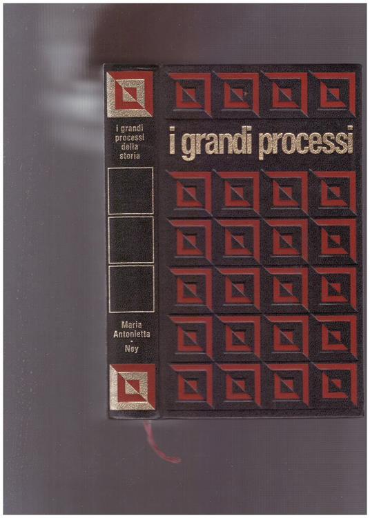 I grandi processi della storia. Maria Antonietta - Maresciallo Ney - Claude Bertin - copertina