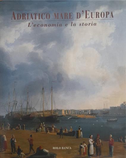 Adriatico mare d'Europa. L'economia e la storia - copertina
