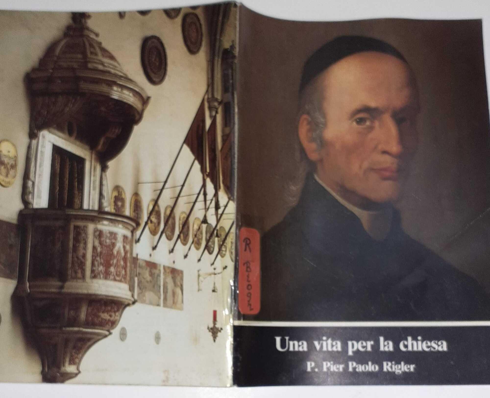 Una Vita per la Chiesa. P. Pier Paolo Rigler, riformatore della diocesi di Trento e dell'ordine teutonico (1796-1873)