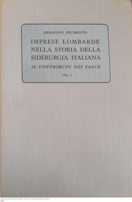 Imprese lombarde nella storia della siderurgia italiana Il contributo di Falck Vol 1 - Armando Frumento - copertina