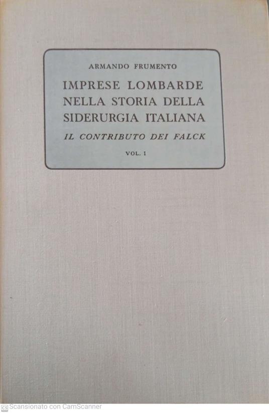Imprese lombarde nella storia della siderurgia italiana Il contributo di Falck Vol 1 - Armando Frumento - copertina