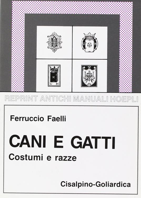 Cani e gatti. Costumi, razze, riproduzione, allevamento, igiene, malattie (Rist. anastatica Hoepli 1924) - Ferruccio Faelli - copertina