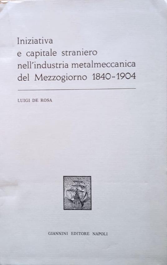 Iniziativa e capitale straniero nell'industria metalmeccanica del Mezzogiorno (1840-1904) - Luigi De Rosa - copertina