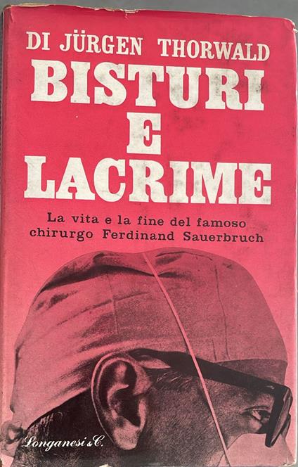 Bisturi e lacrime. La vita e la fine del famoso chirurgo Ferdinand Sauerbruch - Jurgen Thorwald - copertina