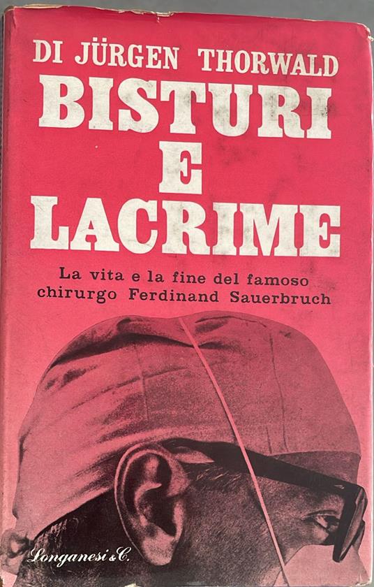 Bisturi e lacrime. La vita e la fine del famoso chirurgo Ferdinand Sauerbruch - Jurgen Thorwald - copertina