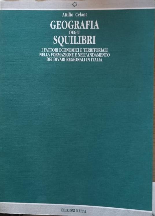 Geografia degli squilibri. I fattori economici e territoriali nella formazione e nell'andamento dei divari regionali in Italia - Attilio Celant - copertina