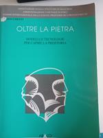 Oltre la pietra. Modelli e tecnologie per capire la preistoria. Atti delle Conferenze