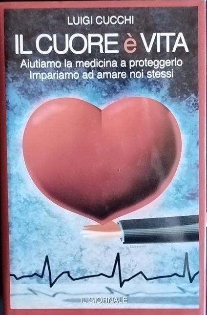 Il cuore è vita. Aiutiamo la medicina a proteggerlo. Impariamo ad amare noi stessi - Luigi Cucchi - copertina