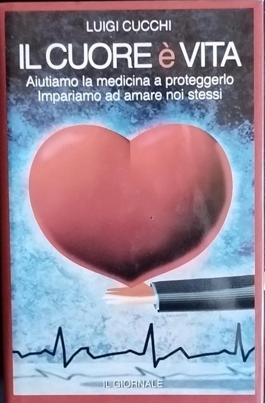 Il cuore è vita. Aiutiamo la medicina a proteggerlo. Impariamo ad amare noi stessi - Luigi Cucchi - copertina