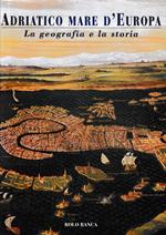 Adriatico Mare d'Europa. La geografia e la storia