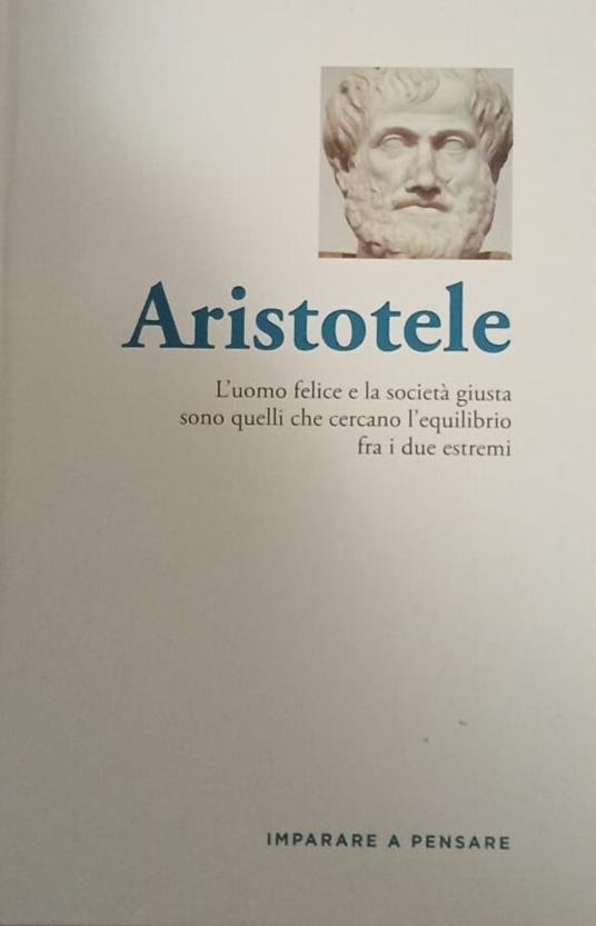 Aristotele. L'uomo felice e la società giusta sono quelli che cercano l'equilibrio fra i due estremi - copertina