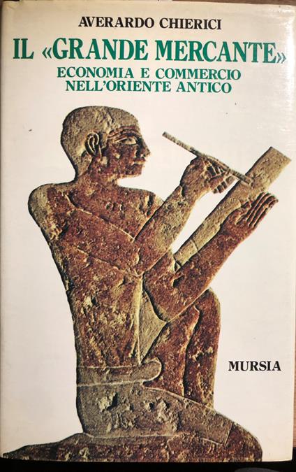 Il grande mercante. Economia e commercio nell'Oriente antico - Averardo Chierici - copertina