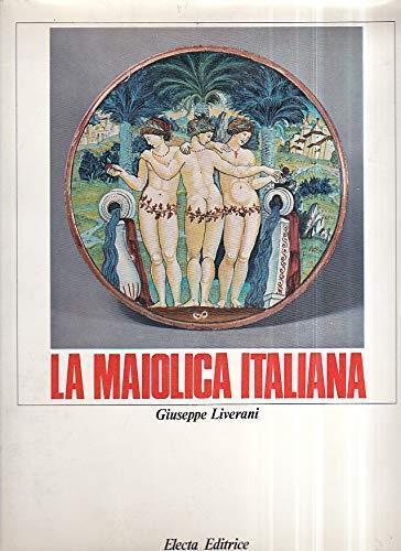 La maiolica italiana sino alla comparsa della porcellana europea - Giuseppe Liverani - copertina