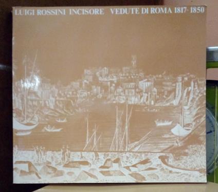 Luigi Rossini incisore Vedute di Roma 1817/1850 Roma Palazzo Braschi 7 aprile – 15 luglio 1982 - copertina