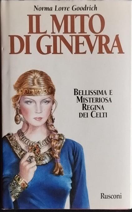 Il mito di Ginevra. Bellissima e misteriosa Regina dei Celti - Norma Lorre Goodrich - copertina