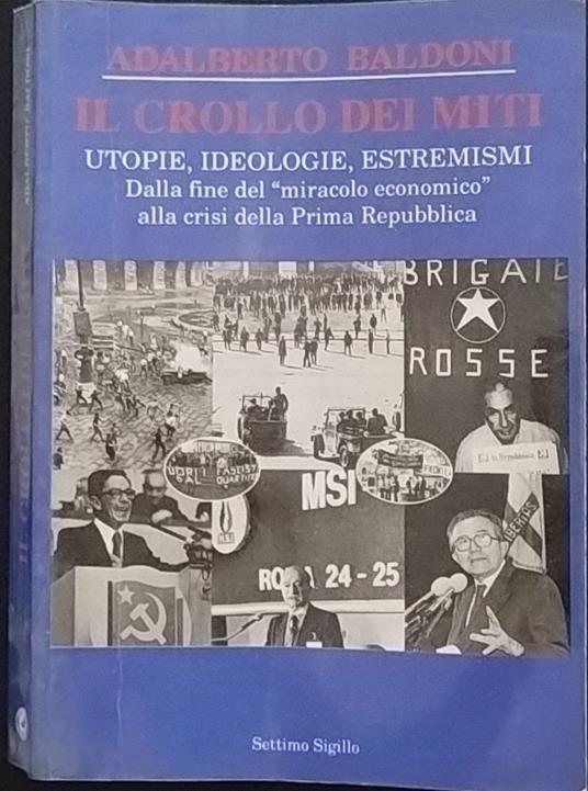Il crollo dei miti. Utopie, ideologie, estremismi. Dalla fine del "miracolo economico" alla crisi della Prima Repubblica - Adalberto Baldoni - copertina