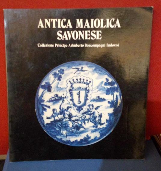 Antica maiolica savonese. Collezione principe Arimberto Boncompagni Ludovisi - copertina