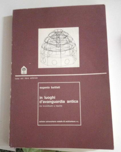In luoghi d'avanguardia antica. Da Brunelleschi a Tiepolo - Eugenio Battisti - copertina
