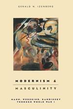 Modernism and Masculinity: Mann, Wedikind, Kandinsky Through World War I: Mann, Wedekind, Kandinsky through World War I