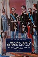Il Re che tentò di fare l'Italia. Vita di Carlo Alberto di Savoia