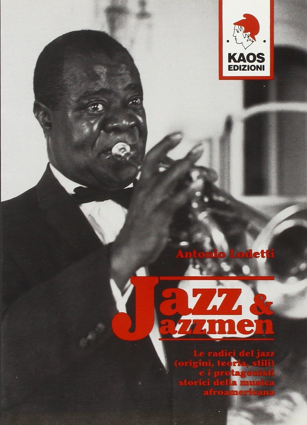 Jazz e jazzmen. Le radici del jazz (origini, teoria, stili) e i protagonisti storici della musica afroamericana