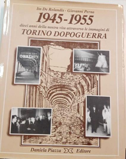 1945-1955 dieci anni della nostra vita attraverso le immagini di Torino dopoguerra - copertina