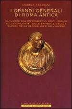 I grandi generali di Roma antica. Gli uomini che impressero il loro marchio sulle conquiste, sulle battaglie e sulle guerre