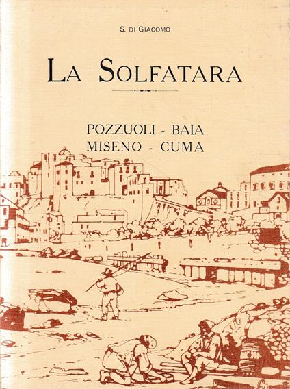 La Solfatara. Pozzuoli-Baia-Miseno-Cuma - Salvatore Di Giacomo - copertina