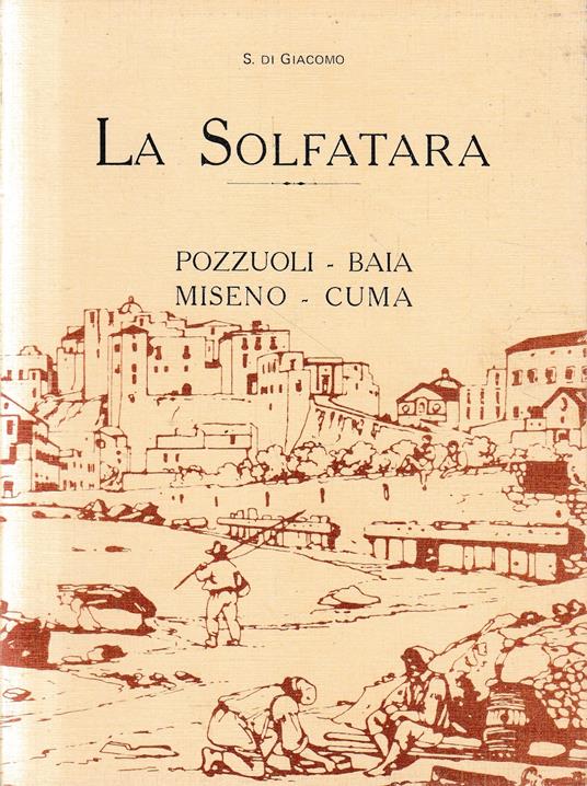 La Solfatara. Pozzuoli-Baia-Miseno-Cuma - Salvatore Di Giacomo - copertina