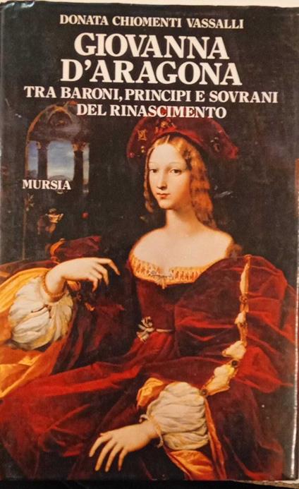 Giovanna d'Aragona tra baroni, principi e sovrani del rinascimento - Donata Chiomenti Vassalli - copertina