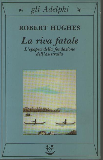 La riva fatale. L'epopea della fondazione dell'Australia - Robert Hughes - copertina