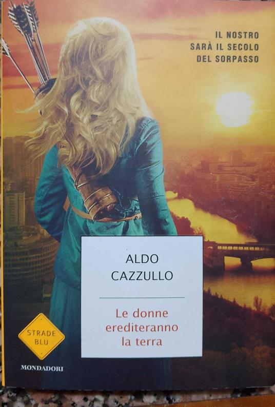 Le donne erediteranno la terra. Il nostro sarà il secolo del sorpasso - Aldo Cazzullo - copertina