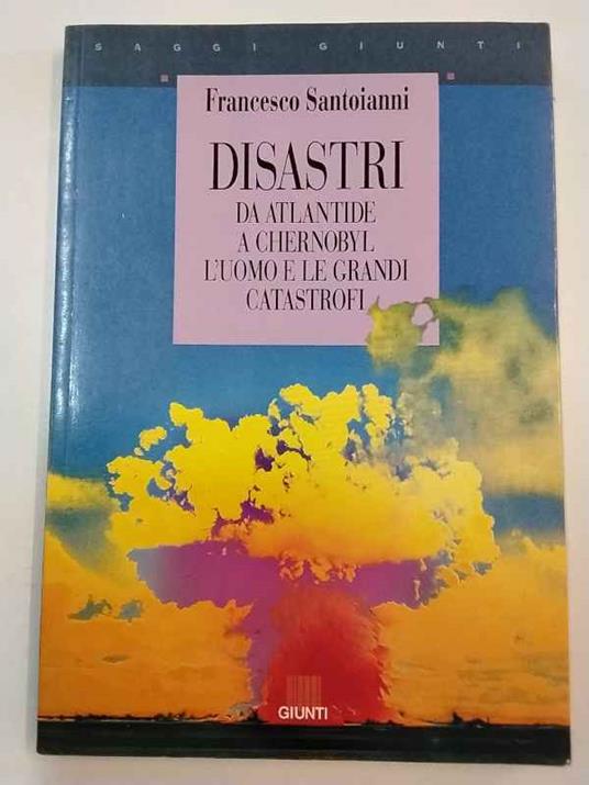Disastri. Da Atlantide a Chernobyl: l'uomo e le grandi catastrofi - Francesco Santoianni - copertina