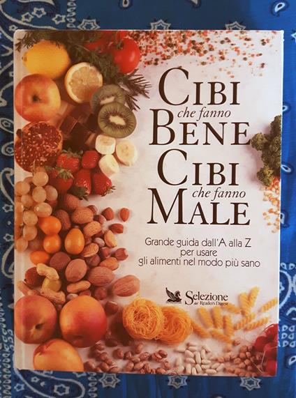 Cibi che fanno bene, cibi che fanno male. Grande guida dall'A alla Z per usare gli alimenti nel modo più sano - copertina
