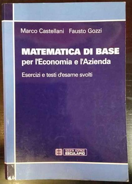 Matematica di base per l'economia e l'azienda. Esercizi e testi d'esame svolti - copertina