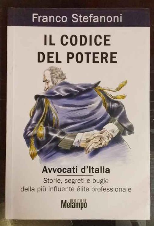 Il codice del potere. Avvocati d'Italia. Storie, segreti e bugie della più influente élite professionale - Franco Stefanoni - copertina