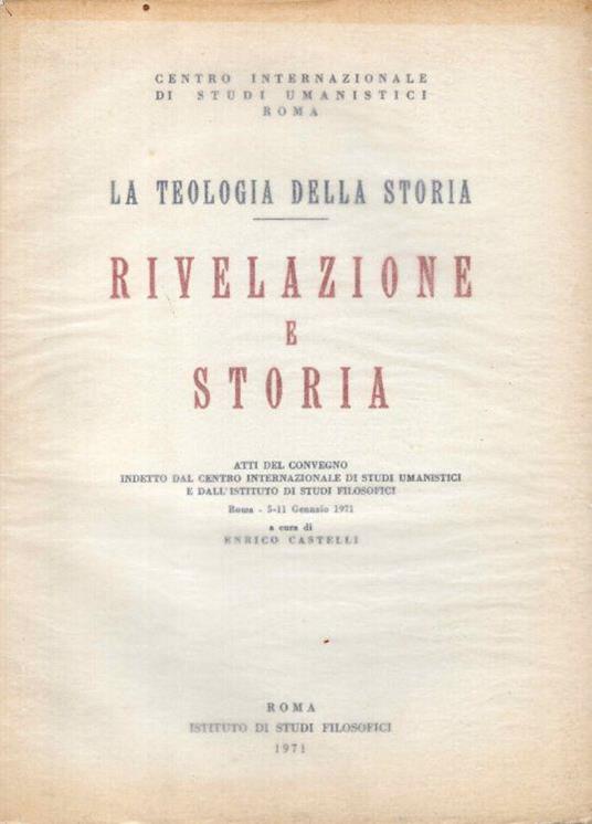 La teologia della storia. Rivelazione e storia. Atti del convegno indetto dal centro internazionale di studi umanistici e dall'istituto di studi filosofici : Roma 5-11 gennaio 1971 - copertina