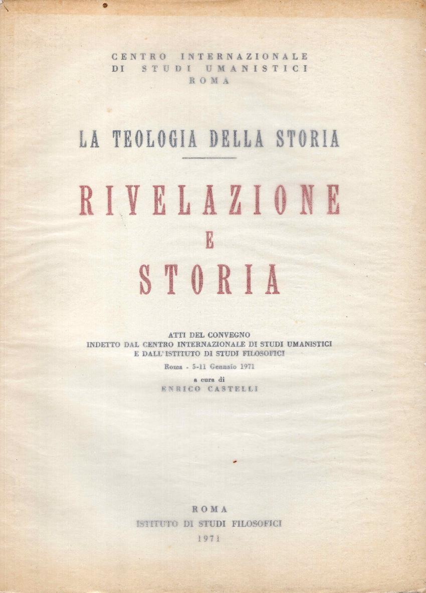 La teologia della storia. Rivelazione e storia. Atti del convegno indetto dal centro internazionale di studi umanistici e dall'istituto di studi filosofici : Roma 5-11 gennaio 1971
