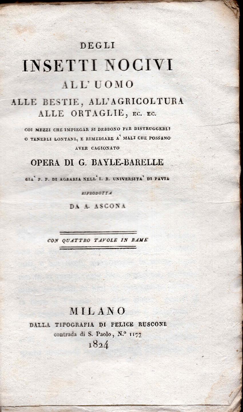Degli insetti nocivi all'uomo, alle bestie all'agricoltura, alle ortaglie ec. coi mezzi che impiegar si debbono per distruggerli o tenerli lontani e rimediare à mali che possono aver cagionato