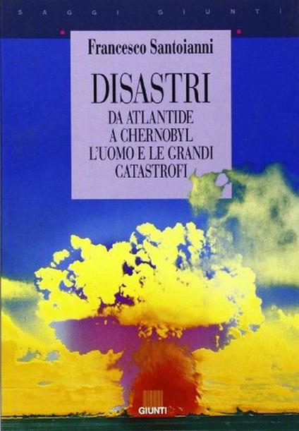 Disastri. Da Atlantide a Chernobyl: l'uomo e le grandi catastrofi - Francesco Santoianni - copertina