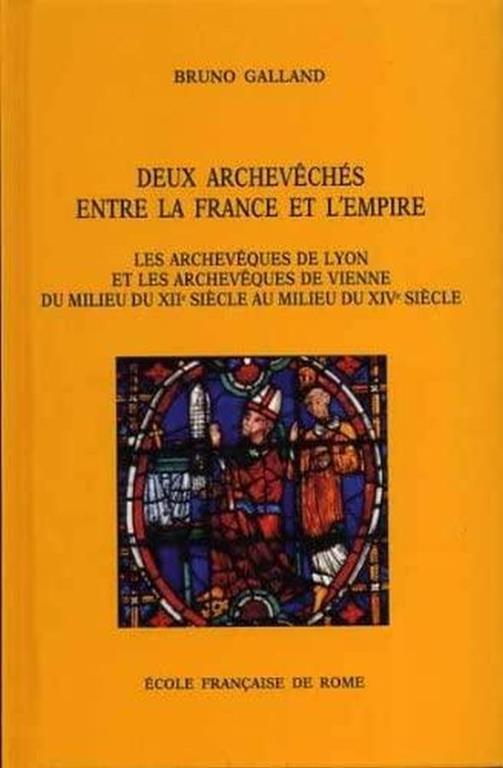 Deux archevêchés entre la France et l'Empire : les archevêques de Lyon et les archevêques de Vienne : du milieu du 12. siècle au milieu du 14. siècle - Bruno Galland - copertina