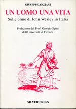 Un uomo una vita. Sulle orme di John Wesley in Italia. Prefazione del Prof. Giorgio Spini dell'Università di Firenze