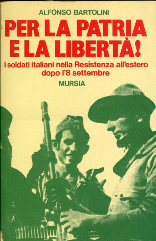 Per la patria e la libertà! : i soldati italiani nella Resistenza all'estero dopo l'8 settembre - Alfonso Bartolini - copertina