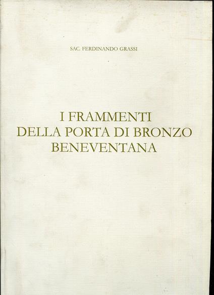 I frammenti della porta di bronzo beneventana : documentazione fotografica affidata a Valerio Gramignazzi Serrone - Ferdinando Grassi - copertina