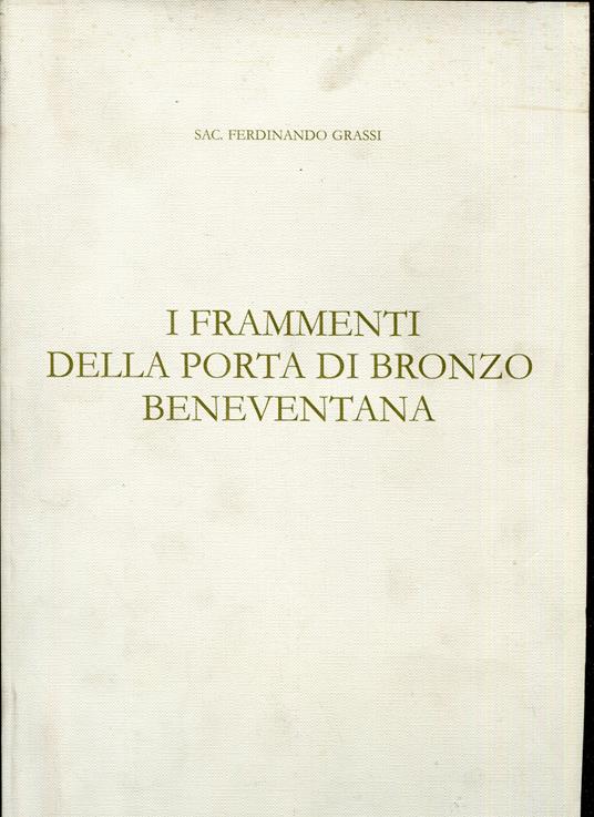 I frammenti della porta di bronzo beneventana : documentazione fotografica affidata a Valerio Gramignazzi Serrone - Ferdinando Grassi - copertina